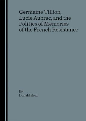 Germaine Tillion, Lucie Aubrac, and the Politics of Memories of the French Resistance (Hardcover)