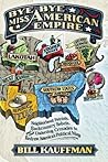 Bye Bye, Miss American Empire: Neighborhood Patriots, Backcountry Rebels, and their Underdog Crusades to Redraw America's Political Map Bye Bye, Miss American Empire: Neighborhood Patriots, Backcountry Rebels, and their Underdog Crusades to Redraw America's Political Map