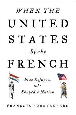 When the United States Spoke French: Five Refugees Who Shaped a Nation (Hardcover)