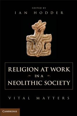 Religion at Work in a Neolithic Society: Vital Matters (Hardcover)