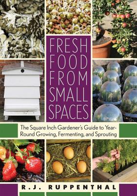 Fresh Food from Small Spaces: The Square-Inch Gardener's Guide to Year-Round Growing, Fermenting, and Sprouting (Paperback)