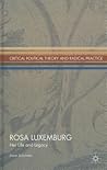 Rosa Luxemburg: Her Life and Legacy (Critical Political Theory and Radical Practice)