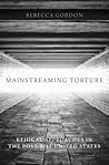 Mainstreaming Torture: Ethical Approaches in the Post-9/11 United States Mainstreaming Torture: Ethical Approaches in the Post-9/11 United States