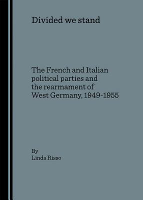 Divided we stand: The French and Italian political parties and the rearmament of West Germany, 1949-1955
