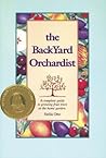 The Backyard Orchardist: A Complete Guide to Growing Fruit Trees in the Home Garden
