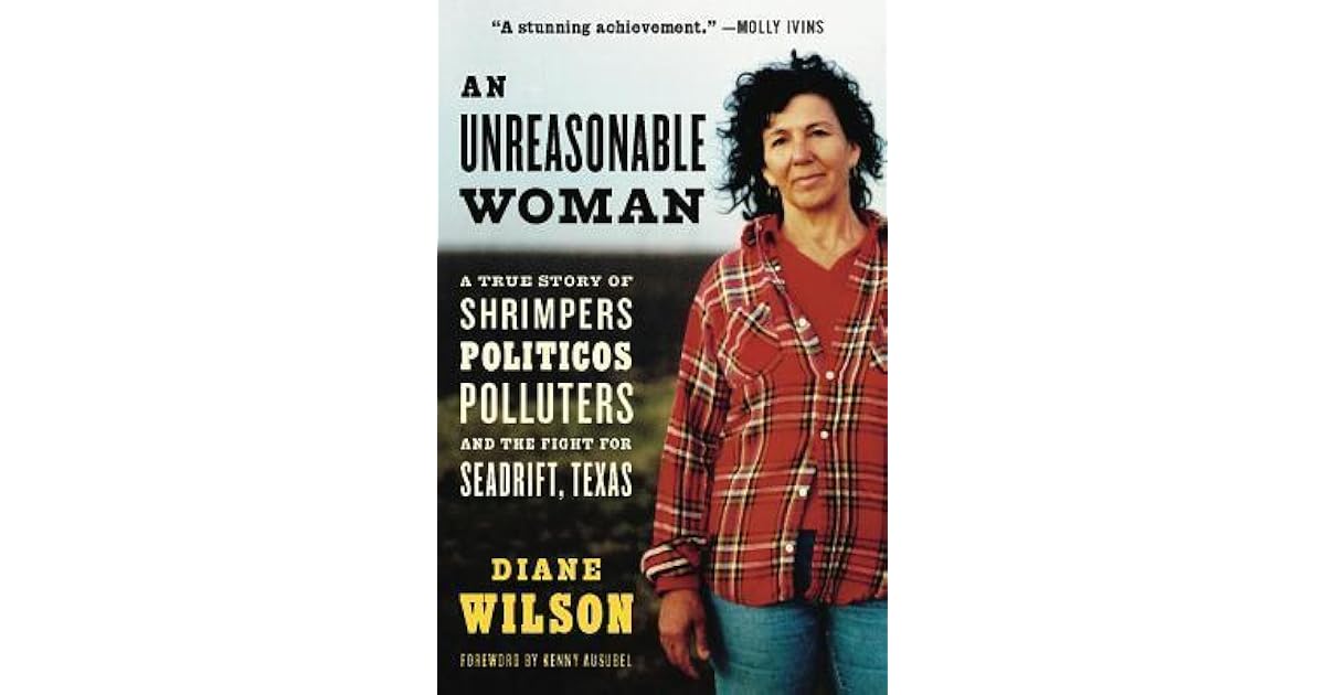 An Unreasonable Woman A True Story Of Shrimpers Politicos Polluters And The Fight For Seadrift Texas By Diane Wilson An Unreasonable Woman A True Story Of Shrimpers Politicos Polluters And The Fight For Seadrift Texas By Diane Wilson