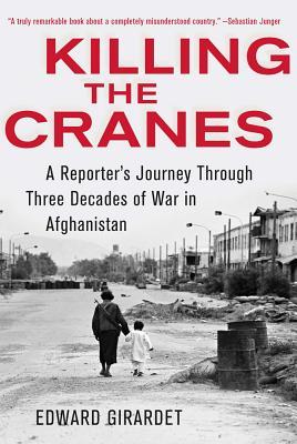 Killing the Cranes: A Reporter's Journey Through Three Decades of War in Afghanistan (Hardcover)