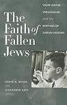The Faith of Fallen Jews: Yosef Hayim Yerushalmi and the Writing of Jewish History (The Tauber Institute Series for the Study of European Jewry)