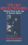 The Old Revolutionaries: Political Lives in the Age of Samuel Adams The Old Revolutionaries: Political Lives in the Age of Samuel Adams