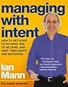 Managing with Intent: How to Get Staff to Do What Has to Be Done, and Keep Them Happy and Motivated Managing with Intent: How to Get Staff to Do What Has to Be Done, and Keep Them Happy and Motivated