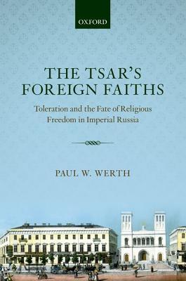 The Tsar's Foreign Faiths: Toleration and the Fate of Religious Freedom in Imperial Russia (Oxford Studies in Modern European History)