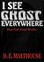 I SEE GHOSTS EVERYWHERE (VERY TRUE GHOST STORIES Book 4)