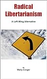 Radical Libertarianism: A Left-Wing Alternative Radical Libertarianism: A Left-Wing Alternative