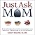 Just Ask Mom: Everything She Told You When You Weren't Listening Is in This Book