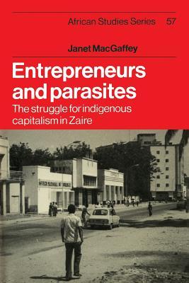 Entrepreneurs and Parasites: The Struggle for Indigenous Capitalism in Zaïre (African Studies, Series Number 57)