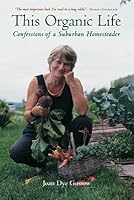 This Organic Life: Confessions of a Suburban Homesteader