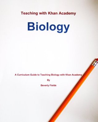 Teaching with Khan Academy: Biology (A curriculum guide to Teaching Biology with Khan Academy)