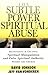 The Subtle Power of Spiritual Abuse: Recognizing and Escaping Spiritual Manipulation and False Spiritual Authority Within the Church