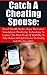 Catch A Cheating Spouse: Secret Stealth Tactics Using The Latest Smartphone Monitoring Technology To Capture The Hard Proof Of Infidelity To Take Action And Get Closure To Finally End The Deception