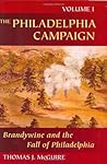 The Philadelphia Campaign: Volume I: Brandywine and the Fall of Philadelphia The Philadelphia Campaign: Volume I: Brandywine and the Fall of Philadelphia