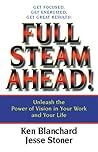 Full Steam Ahead!: Unleash the Power of Vision in Your Work and Your Life