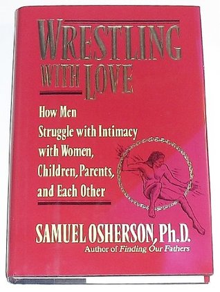 Wrestling with Love: How Men Struggle with Intimacy with Women, Children. Parents, and Each Other (Hardcover)