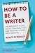 How to Be a Writer: The Definitive Guide to Getting Published and Making a Living from Writing