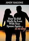 How To Fall Madly In Love With Your Spouse Again... In 10 Days