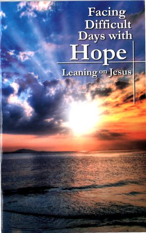 Facing Difficult Days with Hope: Leaning on Jesus