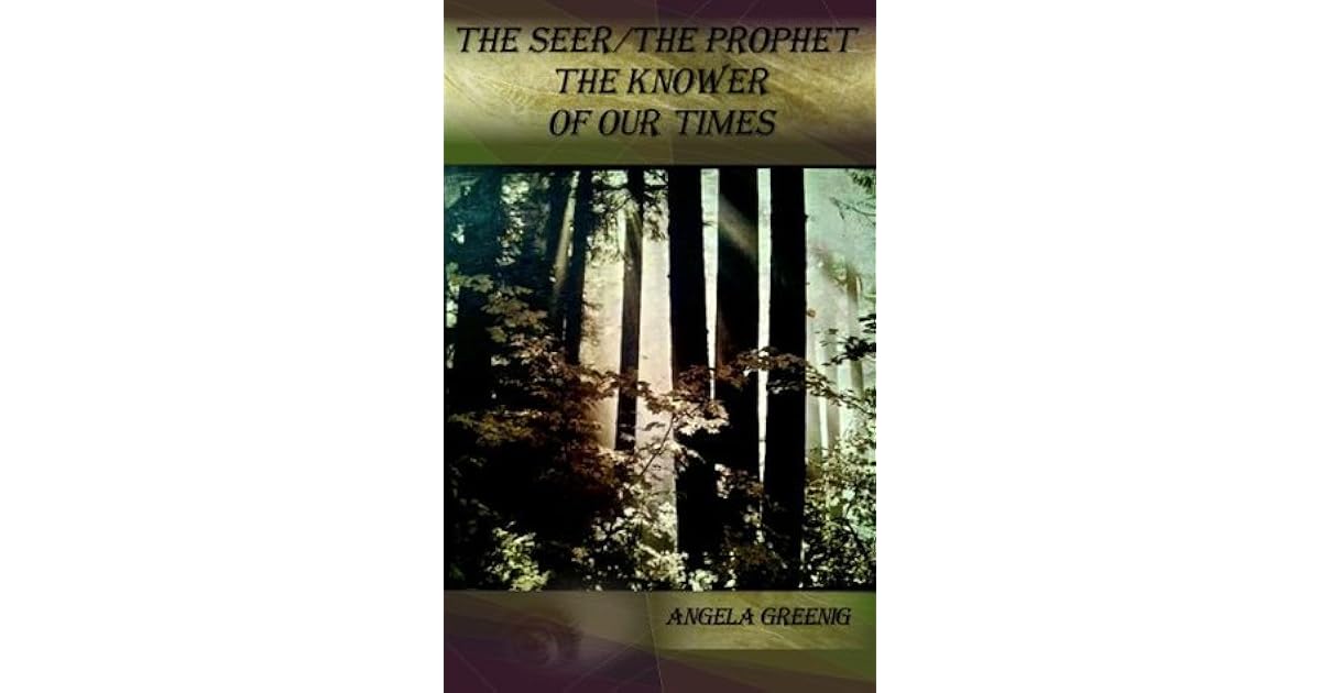 The Seer The Prophet The Knower Of Our Times By Angela Greenig