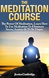 Meditation Course: The Power Of Meditation, Learn How To Use Meditation To Eliminate Stress, Anxiety & To Be Happy (Relaxation And Stress Reduction, Relaxation Techniques, Relaxation Meditation)