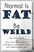 Normal is Fat; Be Weird. Ho...