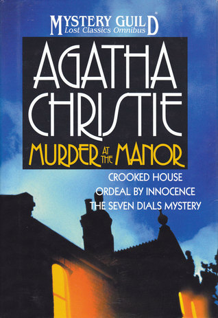 Murder at the Manor: Crooked House / Ordeal by Innocence / The Seven Dials Mystery (A Mystery Guild Lost Classics Omnibus)