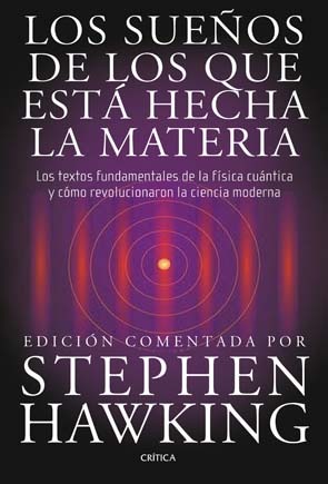 LOS SUEÑOS DE LOS QUE ESTA HECHA LA MATERIA: LOS TEXTOS FUNDAMENT ALES DE LA FISICA CUANTICA Y COMO REVOLUCIONARON LA CIENCIA MODERNA