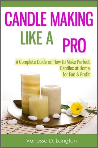 Candle Making Like A Pro: A Complete Guide on How to Make Perfect Candles at Home for Fun & Profit (Kindle Edition)