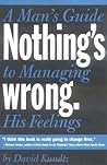 Nothing's Wrong: A Man's Guide to Managing His Feelings (Learn to Express Your Emotions in a Healthy Way)