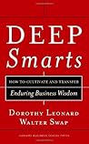 Deep Smarts: How to Cultivate and Transfer Enduring Business Wisdom Deep Smarts: How to Cultivate and Transfer Enduring Business Wisdom