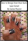 Lace Corset (How to Design Your Own Nails Book 6)