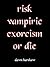 Risk Vampiric Exorcism Or Die [Zombies VS Vampires VS Demons]