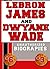 Lebron James and Dwyane Wade: Unauthorized Biographies
