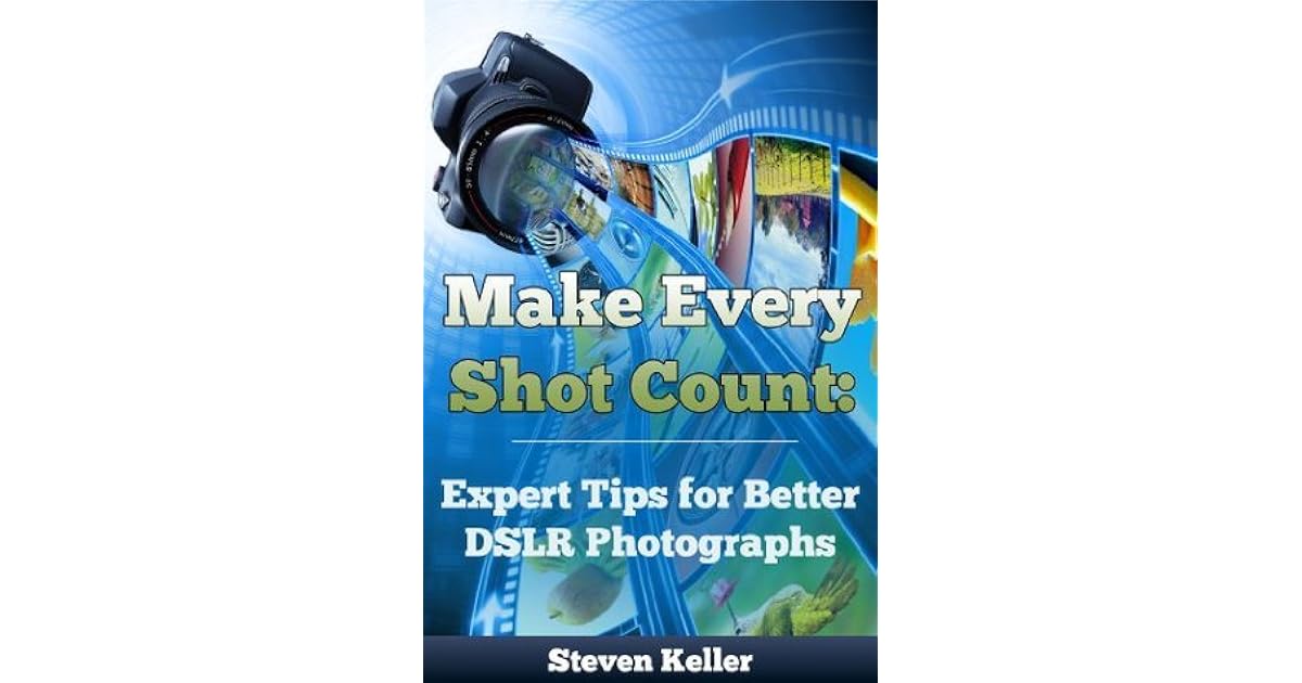 Make Every Shot Count Expert Tips for Better DSLR Photographs by