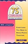 75 Icebreakers for Great Gatherings: Everything You Need to Bring People Together 75 Icebreakers for Great Gatherings: Everything You Need to Bring People Together
