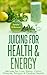 Juicing for Health & Energy:Recipes for Liver Detox,Colon Cleanse,Fatigue & Cardiac Health (The Healthy Lifestyle Series Book 1)