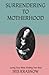 Surrendering to Motherhood: Losing Your Mind, Finding Your Soul