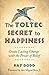 The Toltec Secret to Happiness: Create Lasting Change with the Power of Belief