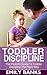 Toddler Discipline - The Parent's Guide To Toddler Discipline by Emily Banks