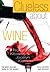 Clueless About Wine: The Best-Selling Guide to the Basics