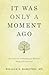 It Was Only a Moment Ago: More Stories of Healing and Wisdom Along Life's Journey