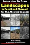 Learn How to Draw Landscapes in Pencil and Charcoal For The Absolute Beginner (Learn to Draw Book 15)