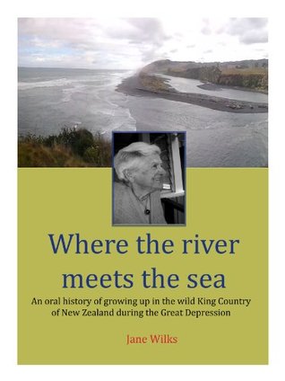 Where the river meets the sea - An oral history of growing up in the wild King Country of New Zealand during the Great Depression (Kindle Edition)